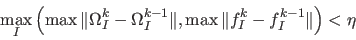 \begin{displaymath}\mathop{\max}_{I}\left(\max\Vert\Omega_I ^{k} - \Omega_I ^{k-1} \Vert , \max\Vert f_I ^{k} - f_I ^{k-1}\Vert \right) < \eta\end{displaymath}
