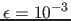 $\epsilon=10^{-3}$